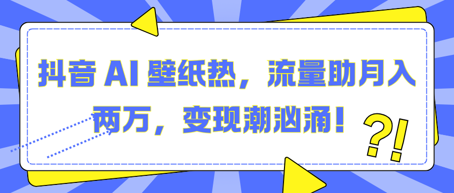 抖音 AI 壁纸热，流量助月入两万，变现潮汹涌！搞钱网创吧-网创项目资源站-副业项目-创业项目-搞钱项目搞钱网创吧