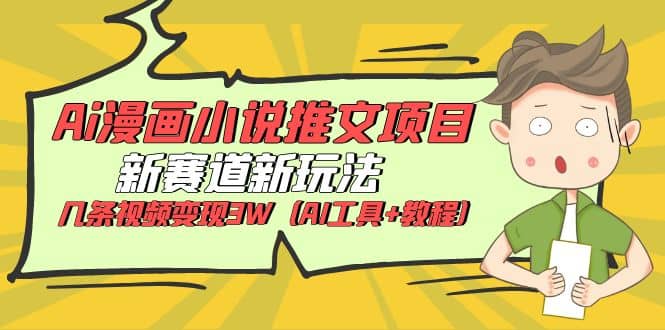 Ai漫画小说推文项目，新赛道新玩法，几条视频变现3W（AI工具+教程）搞钱网创吧-网创项目资源站-副业项目-创业项目-搞钱项目搞钱网创吧