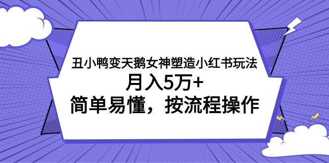 丑小鸭变天鹅女神塑造小红书玩法，月入5万+，简单易懂，按流程操作网创吧-网创项目资源站-副业项目-创业项目-搞钱项目搞钱网创吧