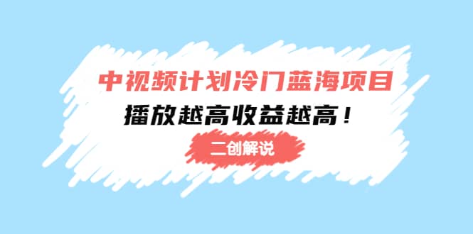 中视频计划冷门蓝海项目【二创解说】培训课程网创吧-网创项目资源站-副业项目-创业项目-搞钱项目搞钱网创吧
