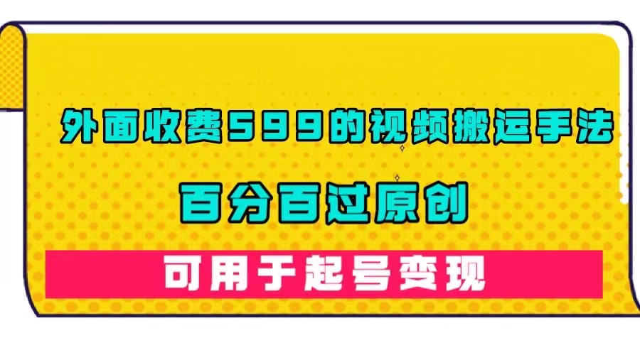外面收费599的视频搬运手法，百分百过原创，可用起号变现网创吧-网创项目资源站-副业项目-创业项目-搞钱项目搞钱网创吧