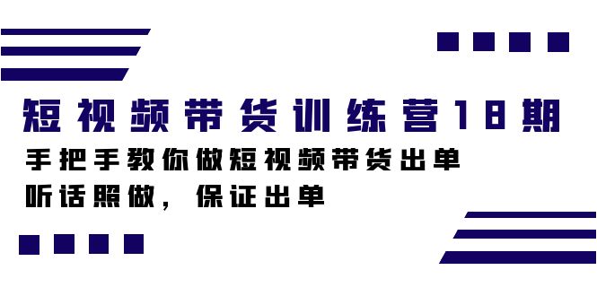 短视频带货训练营18期，手把手教你做短视频带货出单，听话照做，保证出单网创吧-网创项目资源站-副业项目-创业项目-搞钱项目搞钱网创吧