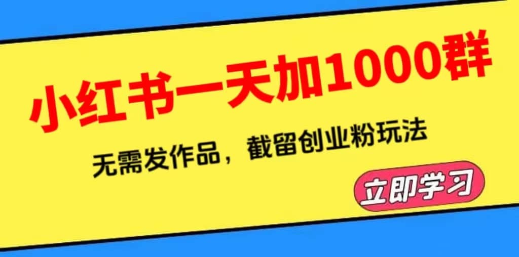 小红书一天加1000群，无需发作品，截留创业粉玩法 （附软件）网创吧-网创项目资源站-副业项目-创业项目-搞钱项目搞钱网创吧