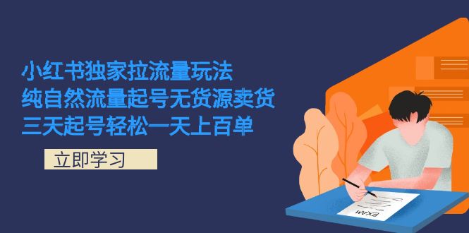小红书独家拉流量玩法，纯自然流量起号无货源卖货 三天起号轻松一天上百单网创吧-网创项目资源站-副业项目-创业项目-搞钱项目搞钱网创吧