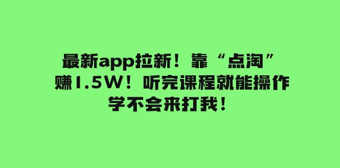 最新app拉新！靠“点淘”赚1.5W！听完课程就能操作！学不会来打我！网创吧-网创项目资源站-副业项目-创业项目-搞钱项目搞钱网创吧