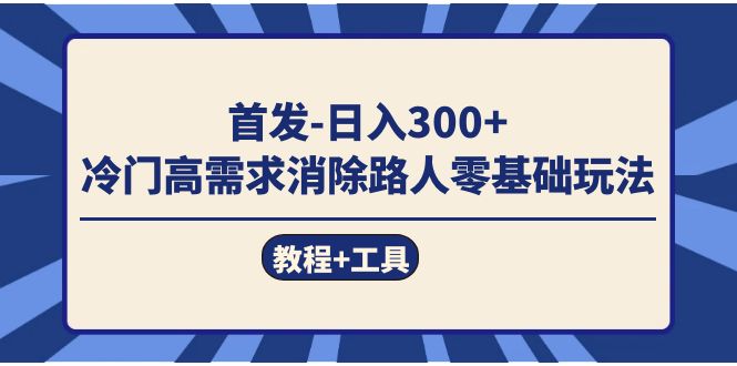首发日入300+  冷门高需求消除路人零基础玩法（教程+工具）搞钱网创吧-网创项目资源站-副业项目-创业项目-搞钱项目搞钱网创吧