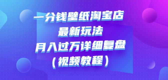 一分钱壁纸淘宝店最新玩法：月入过万详细复盘（视频教程）网创吧-网创项目资源站-副业项目-创业项目-搞钱项目搞钱网创吧