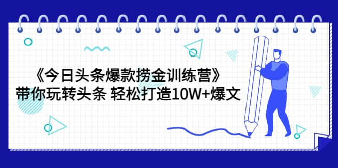 《今日头条爆款捞金训练营》带你玩转头条 轻松打造10W+爆文（44节课）搞钱网创吧-网创项目资源站-副业项目-创业项目-搞钱项目搞钱网创吧