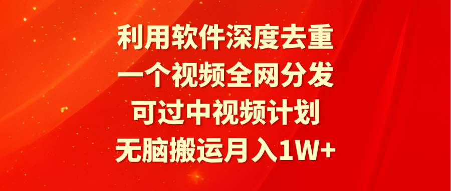 利用软件深度去重，一个视频全网分发，可过中视频计划，无脑搬运月入1W+搞钱网创吧-网创项目资源站-副业项目-创业项目-搞钱项目搞钱网创吧