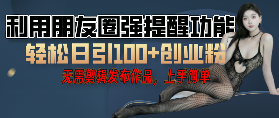 利用微信朋友圈”小红点”功能，引流精准创业粉，无需剪辑视频，发布作品，单人单日引流100+创业粉！搞钱网创吧-网创项目资源站-副业项目-创业项目-搞钱项目搞钱网创吧