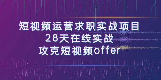 短视频运-营求职实战项目，28天在线实战，攻克短视频offer（46节课）网创吧-网创项目资源站-副业项目-创业项目-搞钱项目搞钱网创吧