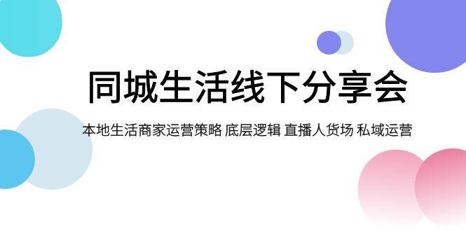 同城生活线下分享会，本地生活商家运营策略 底层逻辑 直播人货场 私域运营网创吧-网创项目资源站-副业项目-创业项目-搞钱项目搞钱网创吧