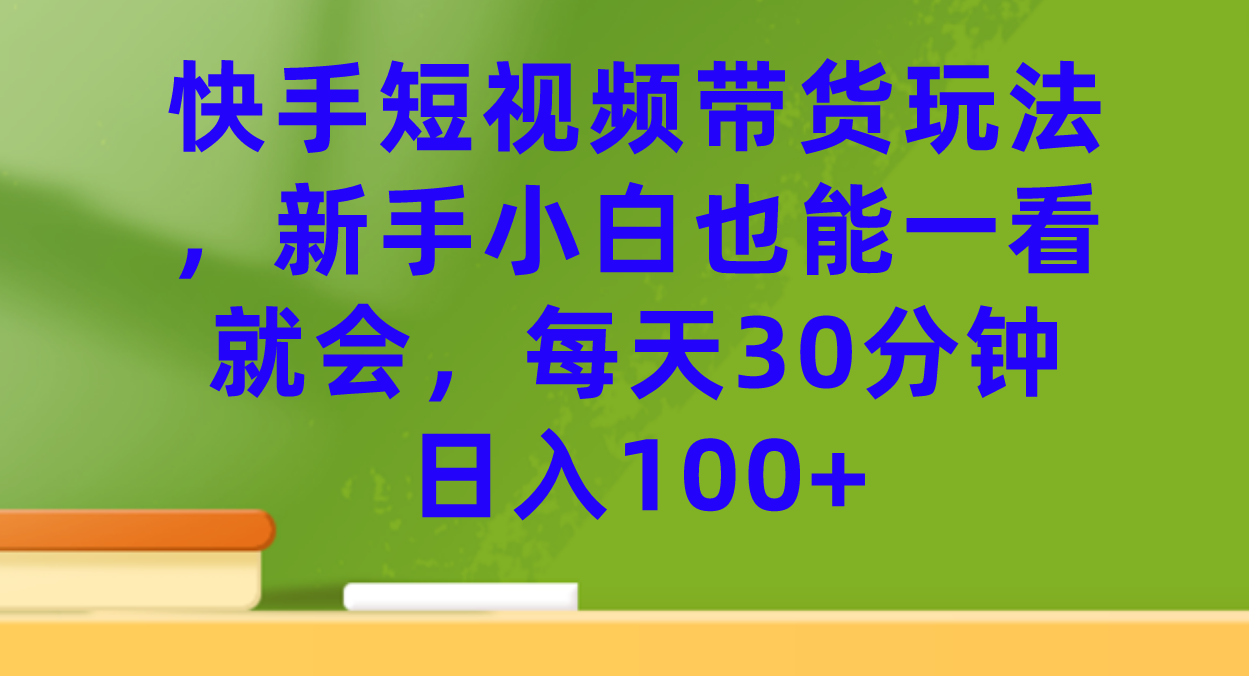快手短视频带货玩法，新手小白也能一看就会，每天30分钟日入100+网创吧-网创项目资源站-副业项目-创业项目-搞钱项目搞钱网创吧