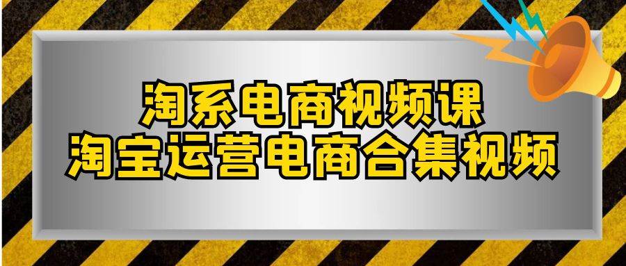 淘系-电商视频课，淘宝运营电商合集视频（33节课）搞钱网创吧-网创项目资源站-副业项目-创业项目-搞钱项目搞钱网创吧