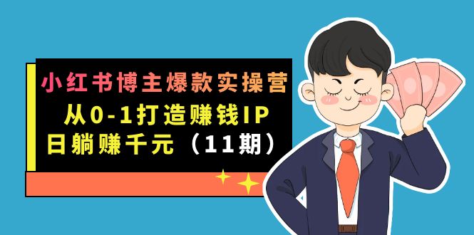 小红书博主爆款实操营·第11期：从0-1打造赚钱IP，日躺赚千元，9月完结新课搞钱网创吧-网创项目资源站-副业项目-创业项目-搞钱项目搞钱网创吧