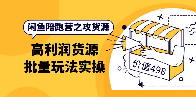 闲鱼陪跑营之攻货源：高利润货源批量玩法，月入过万实操（价值498）搞钱网创吧-网创项目资源站-副业项目-创业项目-搞钱项目搞钱网创吧