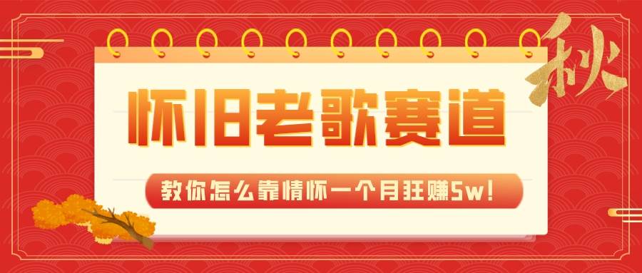 全新蓝海，怀旧老歌赛道，教你怎么靠情怀一个月狂赚5w！搞钱网创吧-网创项目资源站-副业项目-创业项目-搞钱项目搞钱网创吧