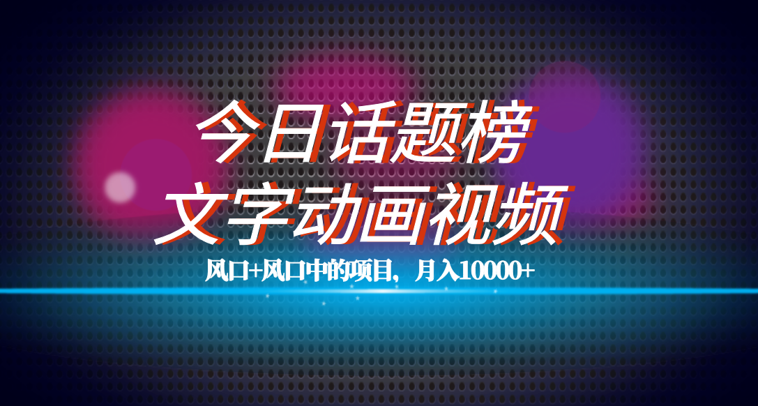 全网首发文字动画视频+今日话题2.0项目教程，平台扶持流量，月入五位数网创吧-网创项目资源站-副业项目-创业项目-搞钱项目搞钱网创吧