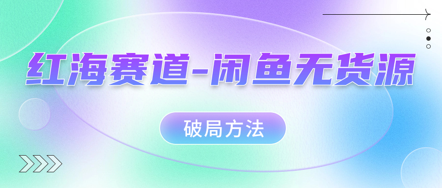 红海赛道闲鱼无货源破局方法搞钱网创吧-网创项目资源站-副业项目-创业项目-搞钱项目搞钱网创吧