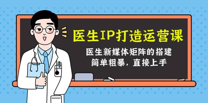 医生IP打造运营课，医生新媒体矩阵的搭建，简单粗暴，直接上手搞钱网创吧-网创项目资源站-副业项目-创业项目-搞钱项目搞钱网创吧