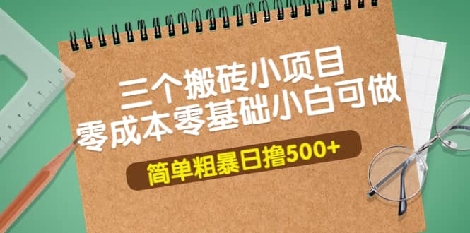 三个搬砖小项目，零成本零基础小白简单粗暴轻松日撸500+网创吧-网创项目资源站-副业项目-创业项目-搞钱项目搞钱网创吧