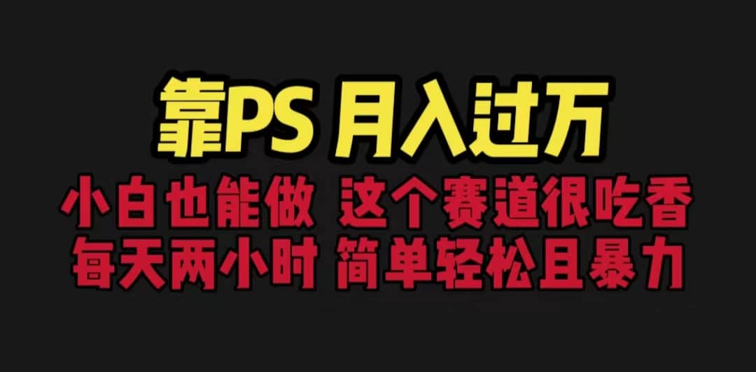 靠PS月入过万 小白做这个赛道很吃香 每天2小时，简单且暴利（教学+170G资料搞钱网创吧-网创项目资源站-副业项目-创业项目-搞钱项目搞钱网创吧