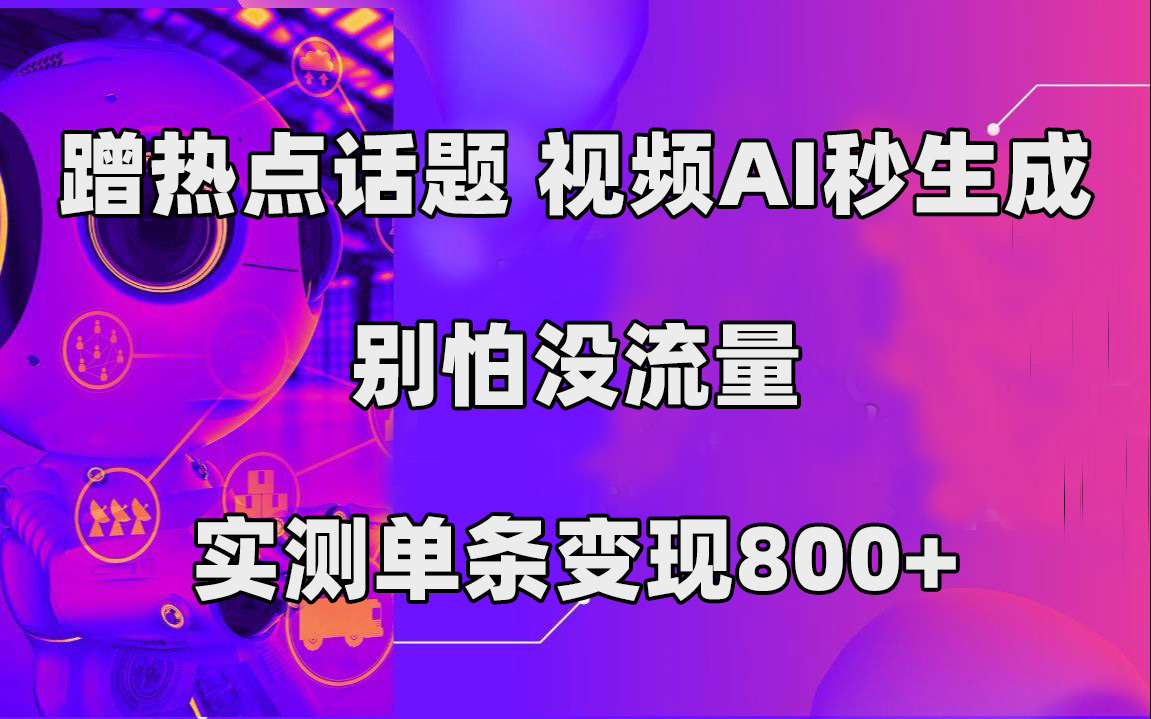 蹭热点话题，视频AI秒生成，别怕没流量，实测单条变现800+网创吧-网创项目资源站-副业项目-创业项目-搞钱项目搞钱网创吧