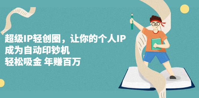 超级IP轻创圈，让你的个人IP，成为自动印钞机网创吧-网创项目资源站-副业项目-创业项目-搞钱项目搞钱网创吧