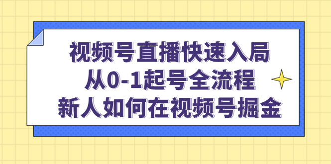 视频号直播快速入局：从0-1起号全流程，新人如何在视频号掘金搞钱网创吧-网创项目资源站-副业项目-创业项目-搞钱项目搞钱网创吧