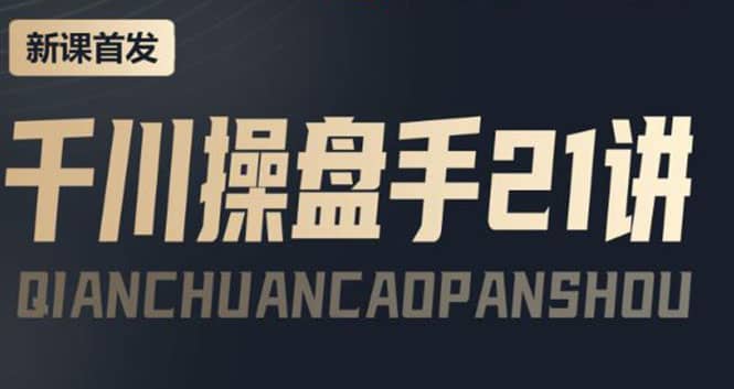 某收费课程：千川操盘手实操，让人人成为千川操盘手网创吧-网创项目资源站-副业项目-创业项目-搞钱项目搞钱网创吧