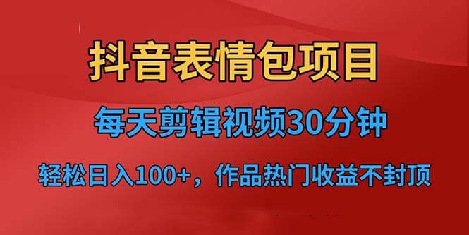 抖音表情包项目，每天剪辑表情包上传短视频平台，日入3位数+已实操跑通网创吧-网创项目资源站-副业项目-创业项目-搞钱项目搞钱网创吧