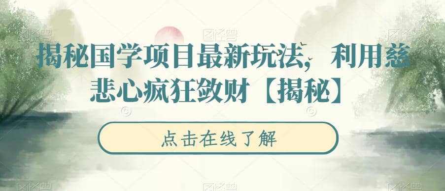 揭秘国学项目最新玩法，利用慈悲心疯狂敛财【揭秘】网创吧-网创项目资源站-副业项目-创业项目-搞钱项目搞钱网创吧