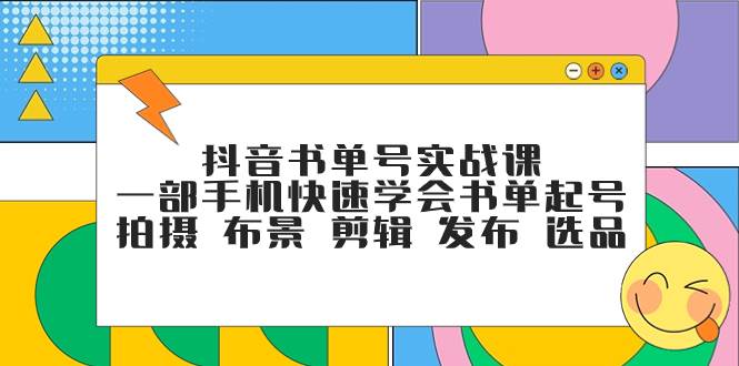 抖音书单号实战课，一部手机快速学会书单起号 拍摄 布景 剪辑 发布 选品搞钱网创吧-网创项目资源站-副业项目-创业项目-搞钱项目搞钱网创吧