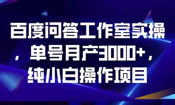 百度问答工作室实操，单号月产3000+，纯小白操作项目【揭秘】网创吧-网创项目资源站-副业项目-创业项目-搞钱项目搞钱网创吧