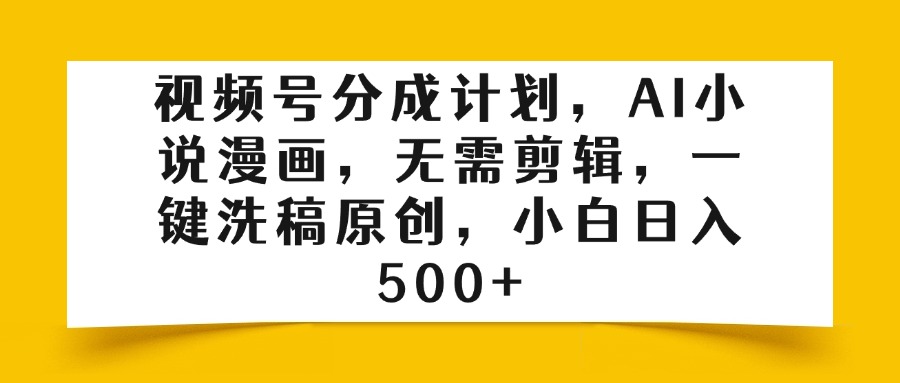 视频号分成计划，AI小说漫画，无需剪辑，一键洗稿原创，小白日入500+网创吧-网创项目资源站-副业项目-创业项目-搞钱项目搞钱网创吧
