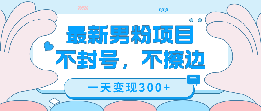 最新男粉变现，不擦边，不封号，日入300+（附1360张美女素材）搞钱网创吧-网创项目资源站-副业项目-创业项目-搞钱项目搞钱网创吧