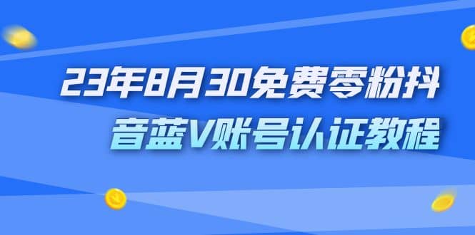 外面收费1980的23年8月30免费零粉抖音蓝V账号认证教程搞钱网创吧-网创项目资源站-副业项目-创业项目-搞钱项目搞钱网创吧
