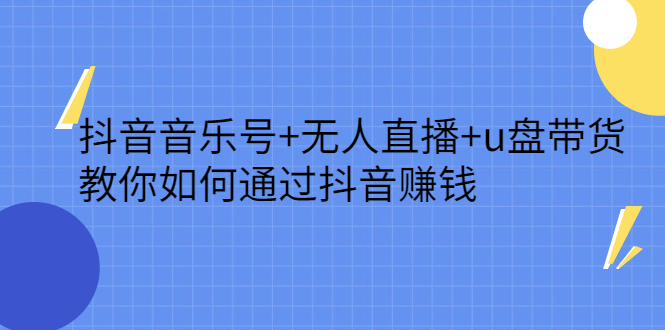 抖音音乐号+无人直播+u盘带货，教你如何通过抖音赚钱搞钱网创吧-网创项目资源站-副业项目-创业项目-搞钱项目搞钱网创吧