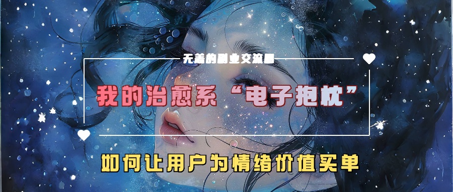 我的治愈系“电子抱枕”，如何让用户为情绪价值买单！网创吧-网创项目资源站-副业项目-创业项目-搞钱项目搞钱网创吧