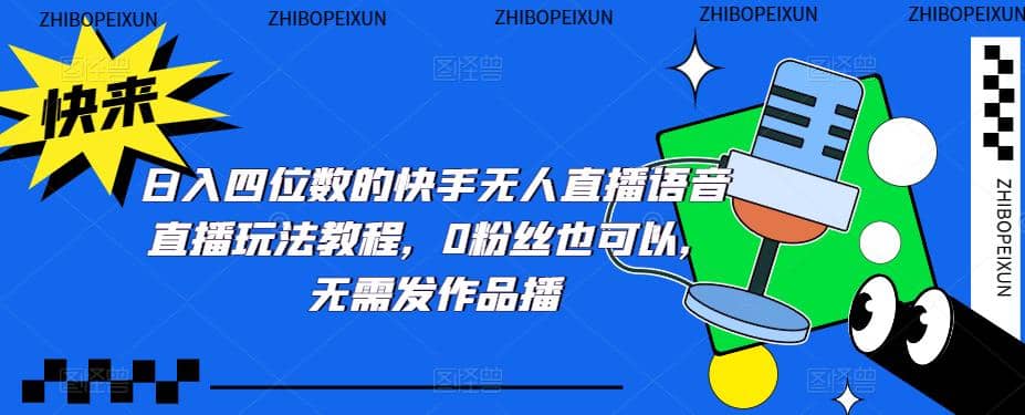 日入四位数的快手无人直播语音直播玩法教程，0粉丝也可以，无需发作品搞钱网创吧-网创项目资源站-副业项目-创业项目-搞钱项目搞钱网创吧