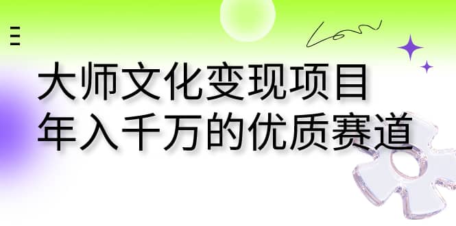 大师文化变现项目 年入千万的优质赛道搞钱网创吧-网创项目资源站-副业项目-创业项目-搞钱项目搞钱网创吧