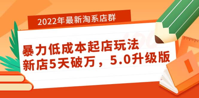 2022年最新淘系店群暴力低成本起店玩法：新店5天破万，5.0升级版网创吧-网创项目资源站-副业项目-创业项目-搞钱项目搞钱网创吧