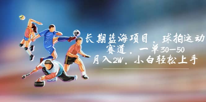 长期蓝海项目，球拍运动赛道，一单30-50，月入2W，小白轻松上手搞钱网创吧-网创项目资源站-副业项目-创业项目-搞钱项目搞钱网创吧