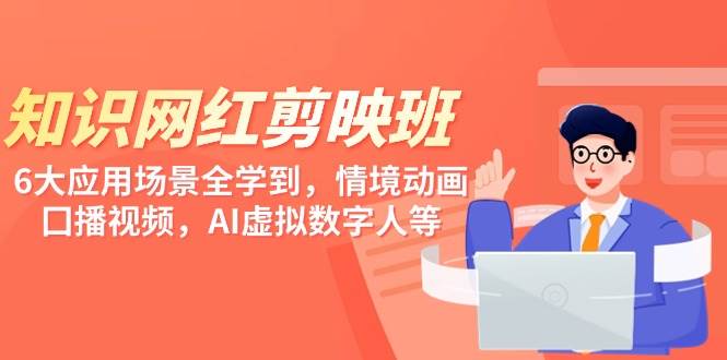 知识 网红剪映班，6大应用 场景全学到，情境动画，囗播视频，AI虚拟数字人网创吧-网创项目资源站-副业项目-创业项目-搞钱项目搞钱网创吧