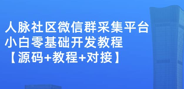 外面卖1000的人脉社区微信群采集平台小白0基础开发教程【源码+教程+对接】网创吧-网创项目资源站-副业项目-创业项目-搞钱项目搞钱网创吧