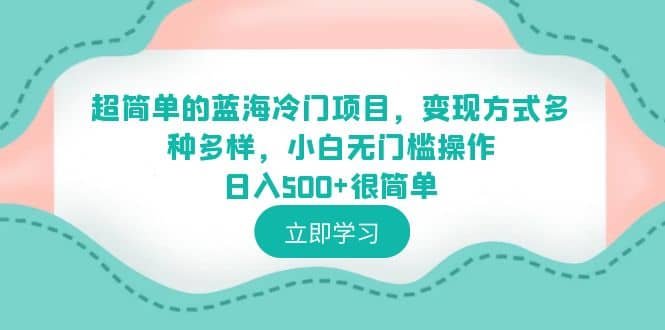 超简单的蓝海冷门项目，变现方式多种多样，小白无门槛操作日入500+很简单搞钱网创吧-网创项目资源站-副业项目-创业项目-搞钱项目搞钱网创吧