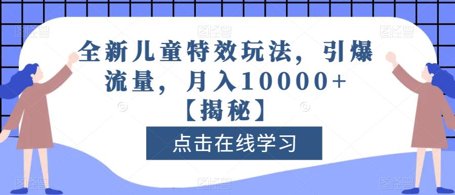 全新儿童特效玩法，引爆流量，月入10000+【揭秘】网创吧-网创项目资源站-副业项目-创业项目-搞钱项目搞钱网创吧