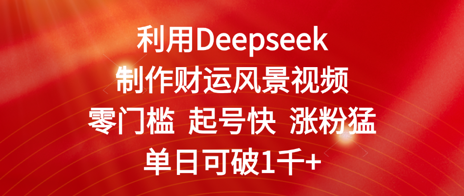 利用Deepseek制作财运风景视频，零门槛 起号快 涨粉猛，单日可破1千+搞钱网创吧-网创项目资源站-副业项目-创业项目-搞钱项目搞钱网创吧