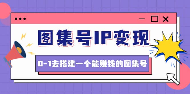 图集号IP变现，0-1去搭建一个能ZQ的图集号（文档+资料+视频）无水印网创吧-网创项目资源站-副业项目-创业项目-搞钱项目搞钱网创吧