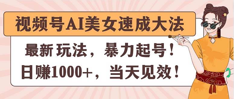 视频号AI美女速成大法，暴力起号，日赚1000+，当天见效网创吧-网创项目资源站-副业项目-创业项目-搞钱项目搞钱网创吧